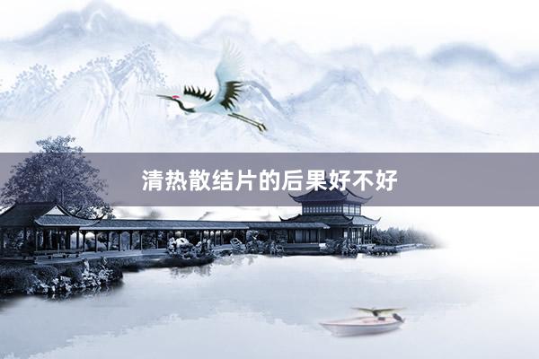清热散结片的后果好不好