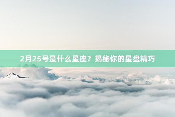 2月25号是什么星座？揭秘你的星盘精巧