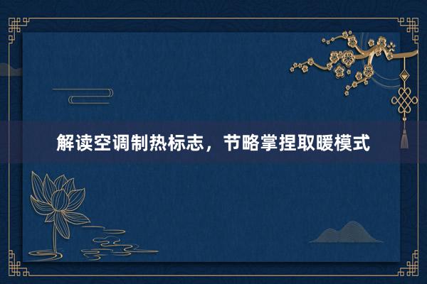 解读空调制热标志，节略掌捏取暖模式